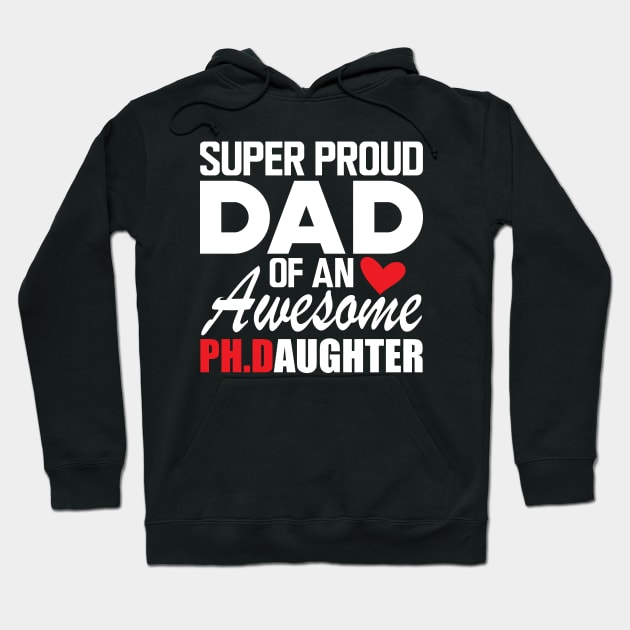 Ph.D. Dad - Super proud dad of an awesome Ph.d. Daughter w Hoodie by KC Happy Shop